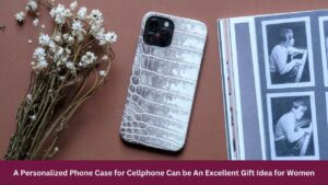 A Personalized Phone Case for Cellphone Can be An Excellent Gift Idea for Women