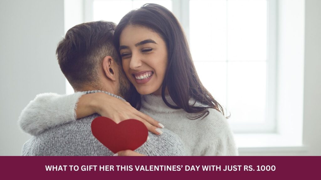 WHAT TO GIFT HER THIS VALENTINES’ DAY WITH JUST RS. 1000