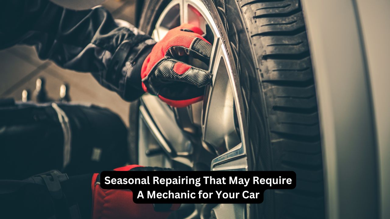 Seasonal Repairing That May Require A Mechanic for Your Car