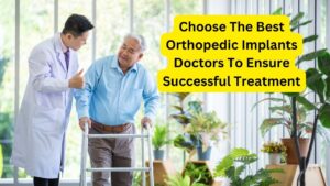 Choose The Best Orthopedic Implants Doctors To Ensure Successful Treatment