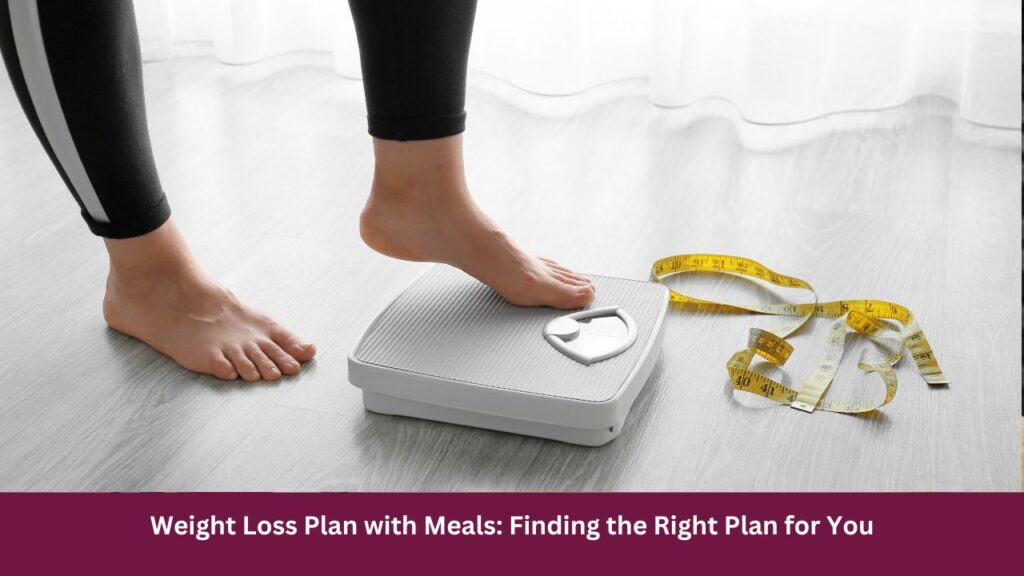 Weight Loss Plan with Meals: Finding the Right Plan for You