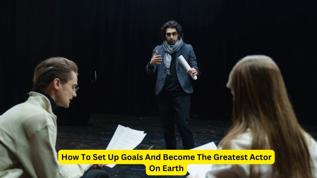 Actor Objective How To Set Up Goals And Become The Greatest Actor On Earth | Upload Article