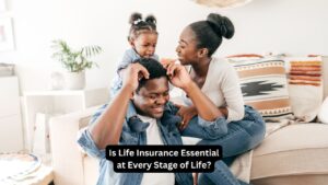 Is Life Insurance Essential at Every Stage of Life?