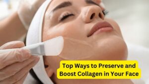 Top Ways to Preserve and Boost Collagen in Your Face
