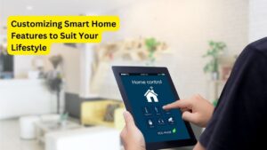 Customizing Smart Home Features to Suit Your Lifestyle
