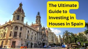The Ultimate Guide to Investing in Houses in Spain