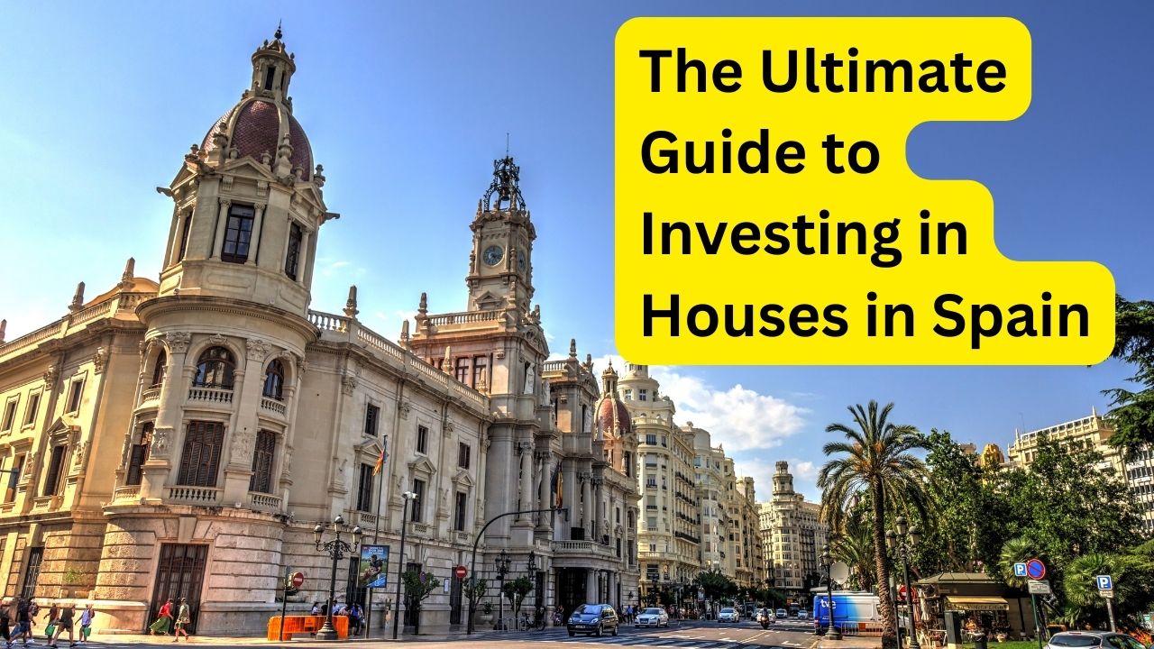The Ultimate Guide to Investing in Houses in Spain