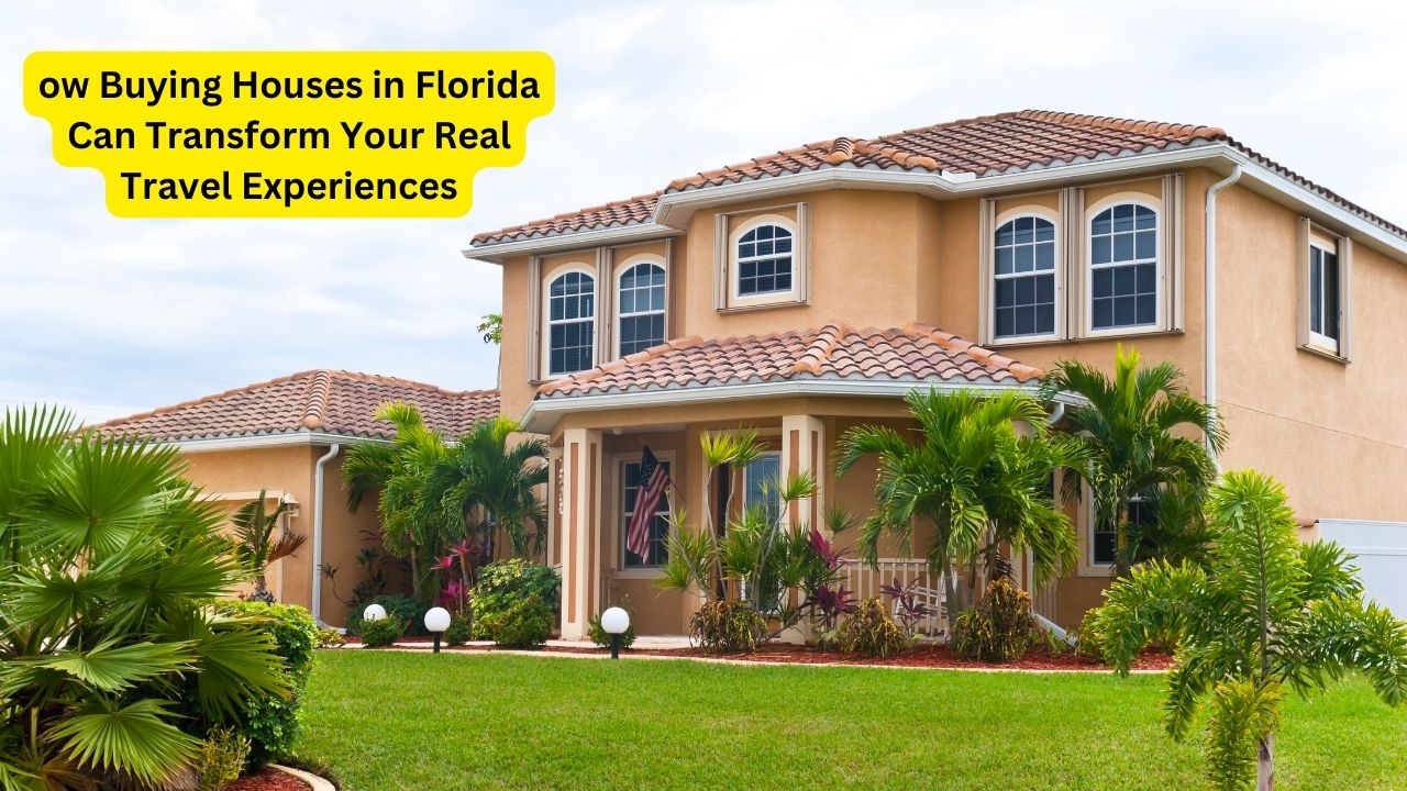 ow Buying Houses in Florida Can Transform Your Real Travel Experiences