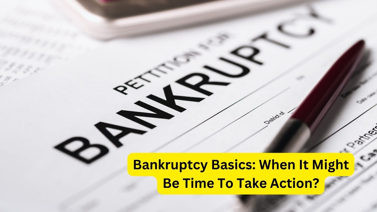 Bankruptcy Basics When It Might Be Time To Take Action