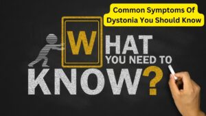 Common Symptoms Of Dystonia You Should Know