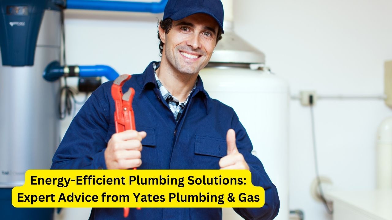 Energy-Efficient Plumbing Solutions: Expert Advice from Yates Plumbing & Gas