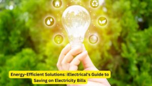 Energy-Efficient Solutions: iElectrical's Guide to Saving on Electricity Bills