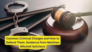 Common Criminal Charges and How to Defend Them: Guidance from Matthew Mitchell Solicitors