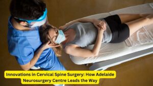 Innovations in Cervical Spine Surgery: How Adelaide Neurosurgery Centre Leads the Way