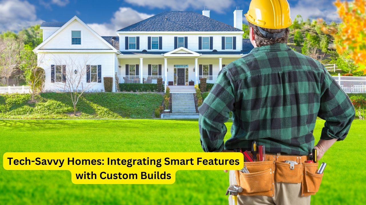 Tech-Savvy Homes: Integrating Smart Features with Custom Builds