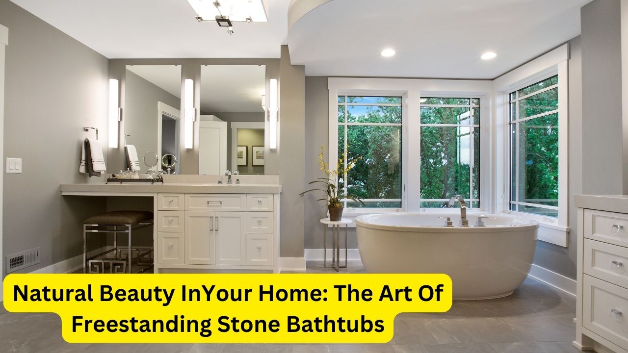 Natural Beauty InYour Home: The Art Of Freestanding Stone Bathtubs