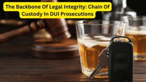 The Backbone OfLegal Integrity: Chain Of Custody In DUI Prosecutions