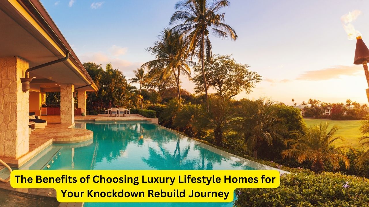 The Benefits of Choosing Luxury Lifestyle Homes for Your Knockdown Rebuild Journey