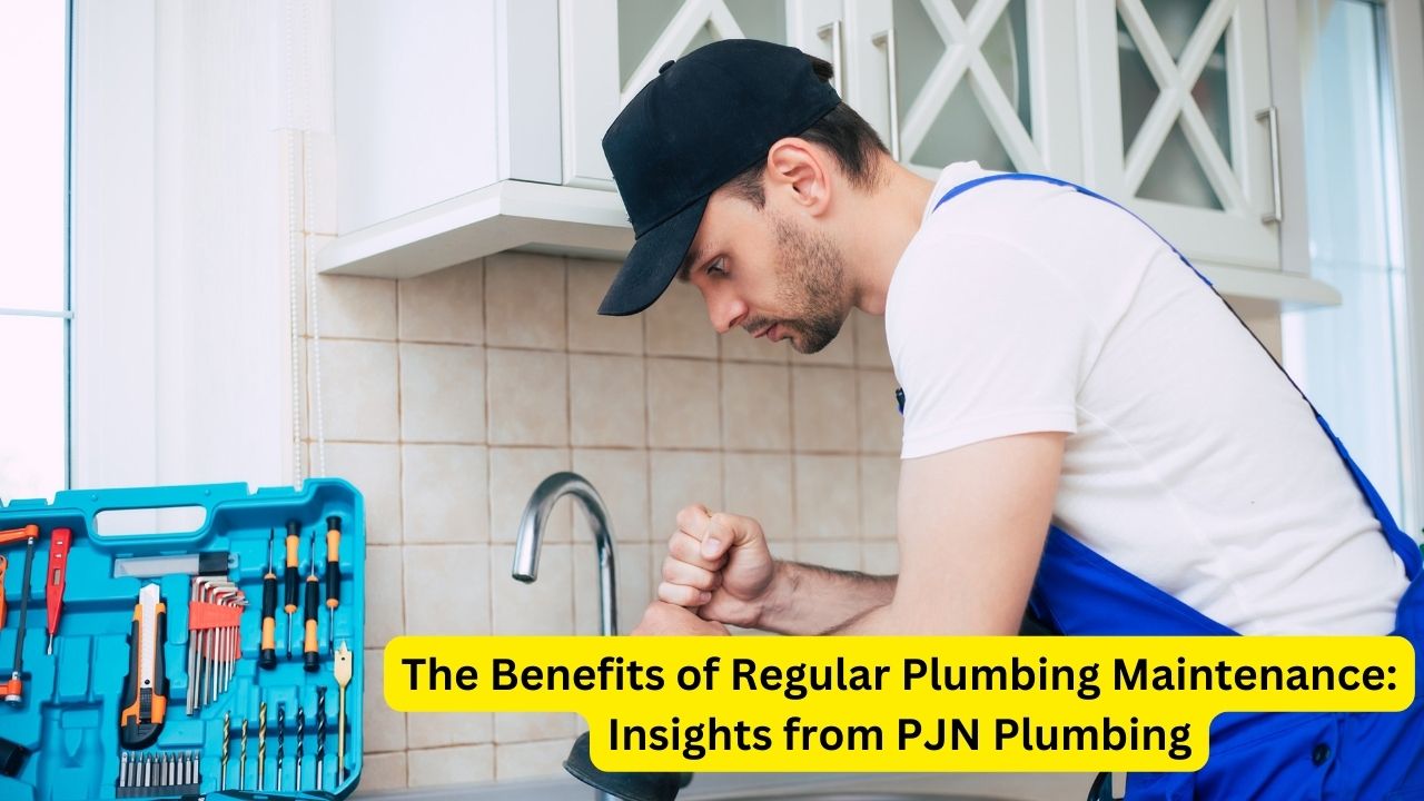 The Benefits of Regular Plumbing Maintenance: Insights from PJN Plumbing
