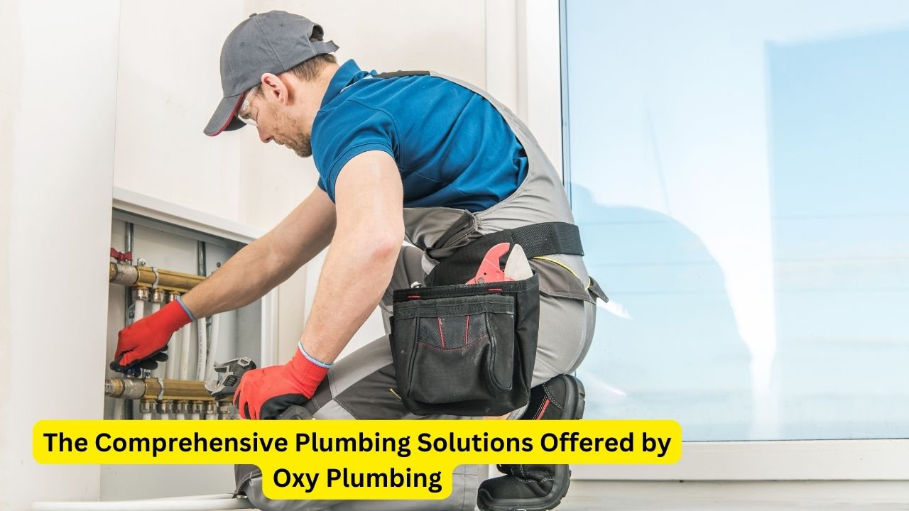 The Comprehensive Plumbing Solutions Offered by Oxy Plumbing