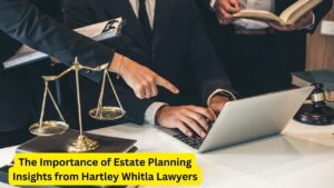 The Importance of Estate Planning Insights from Hartley Whitla Lawyers
