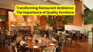 Transforming Restaurant Ambience: The Importance of Quality Furniture
