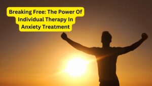 Breaking Free: The Power Of Individual Therapy In Anxiety Treatment