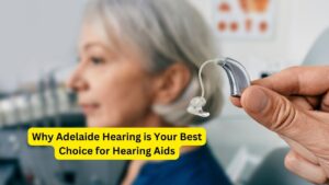 Why Adelaide Hearing is Your Best Choice for Hearing Aids