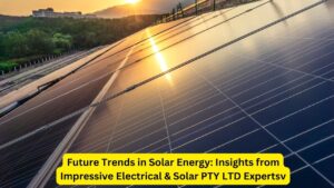 Future Trends in Solar Energy: Insights from Impressive Electrical & Solar PTY LTD Experts