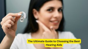 The Ultimate Guide to Choosing the Best Hearing Aids