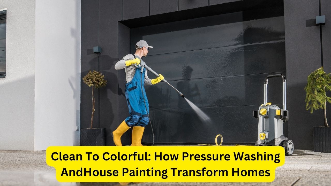 Clean To Colorful: How Pressure Washing AndHouse Painting Transform Homes
