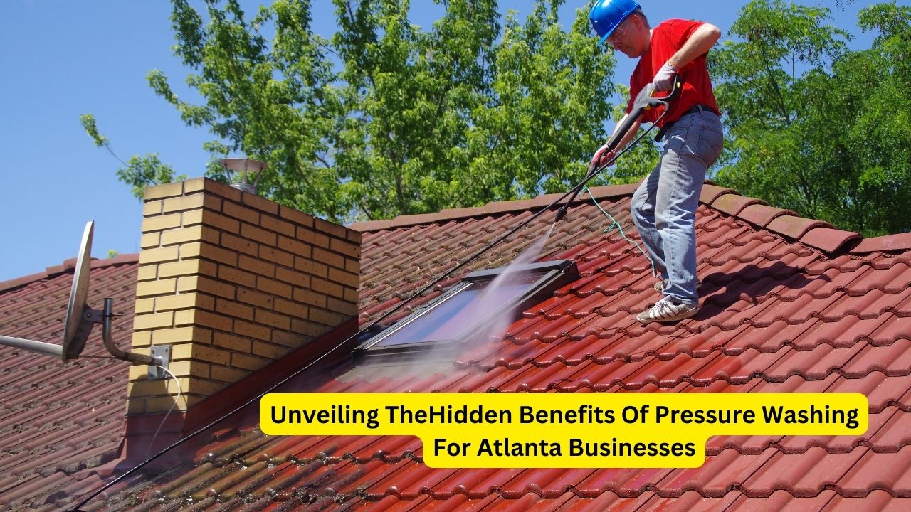 Unveiling TheHidden Benefits Of Pressure Washing For Atlanta Businesses