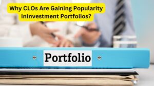 Why CLOs Are Gaining Popularity InInvestment Portfolios?
