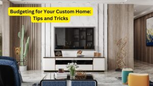 Budgeting for Your Custom Home: Tips and Tricks