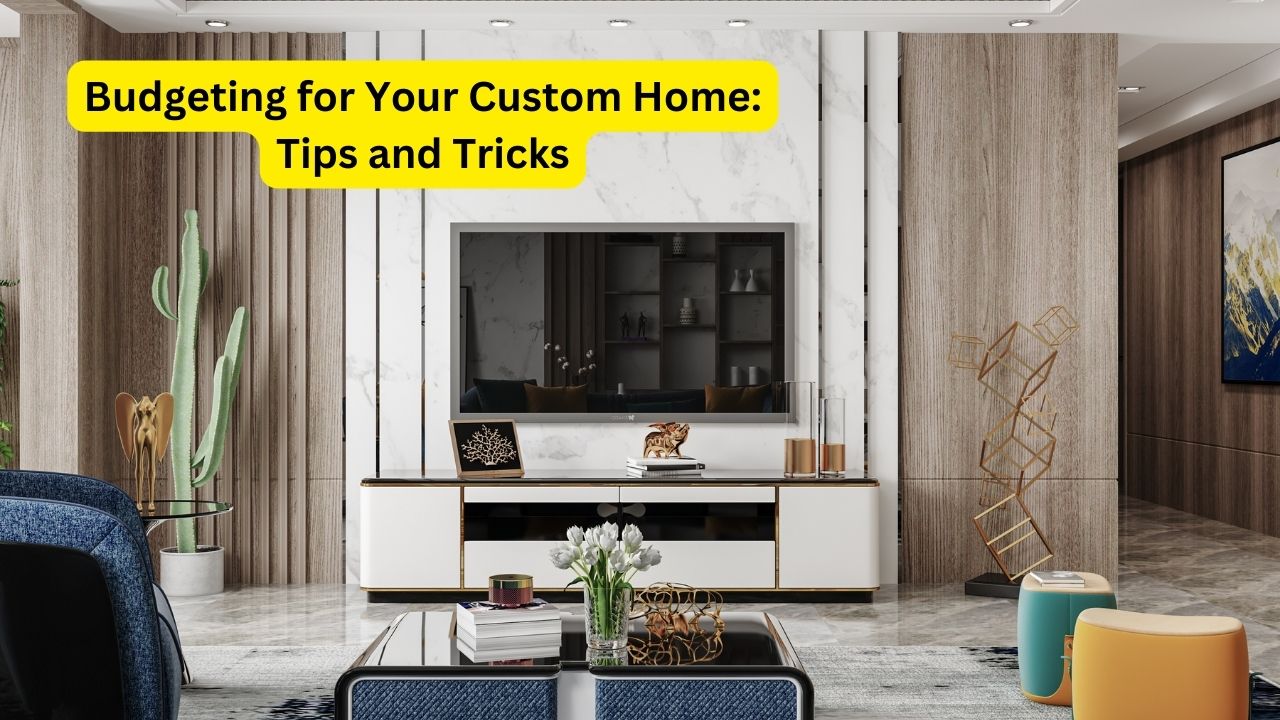 Budgeting for Your Custom Home: Tips and Tricks