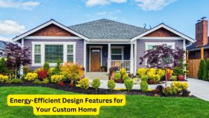 Energy-Efficient Design Features for Your Custom Home