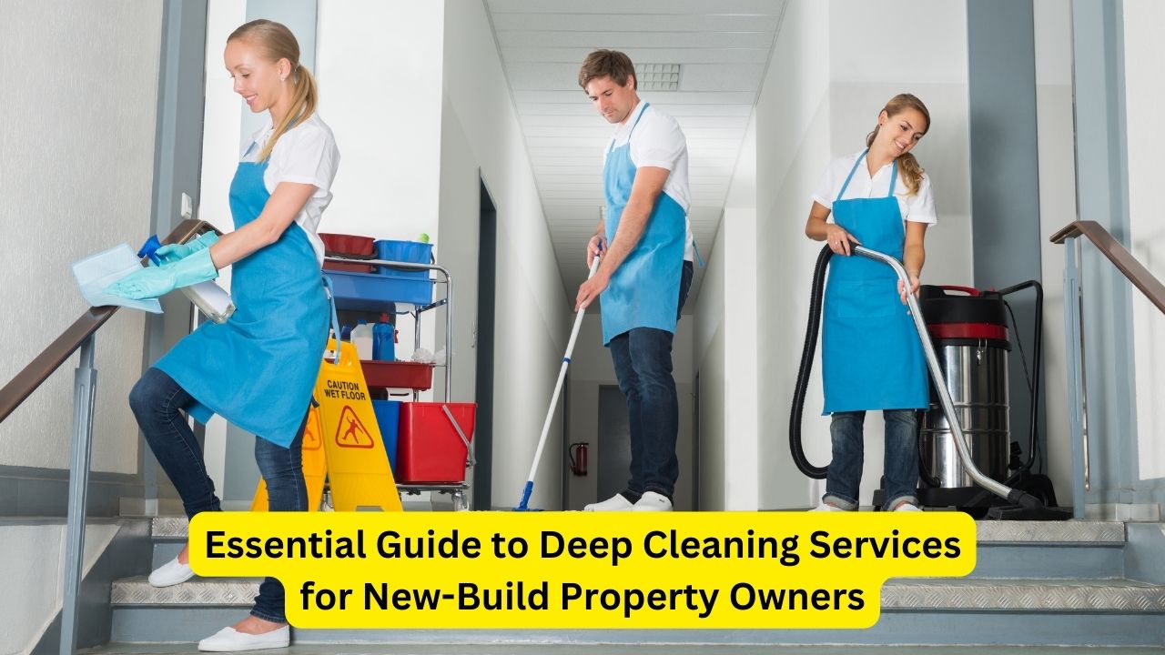 Essential Guide to Deep Cleaning Services for New-Build Property Owners