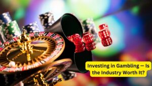Investing in Gambling — Is the Industry Worth It?