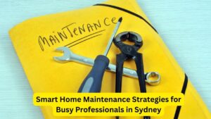 Smart Home Maintenance Strategies for     Busy Professionals in Sydney