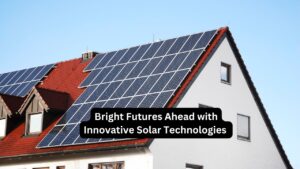 Bright Futures Ahead with Innovative Solar Technologies