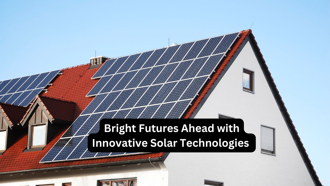 Bright Futures Ahead with Innovative Solar Technologies