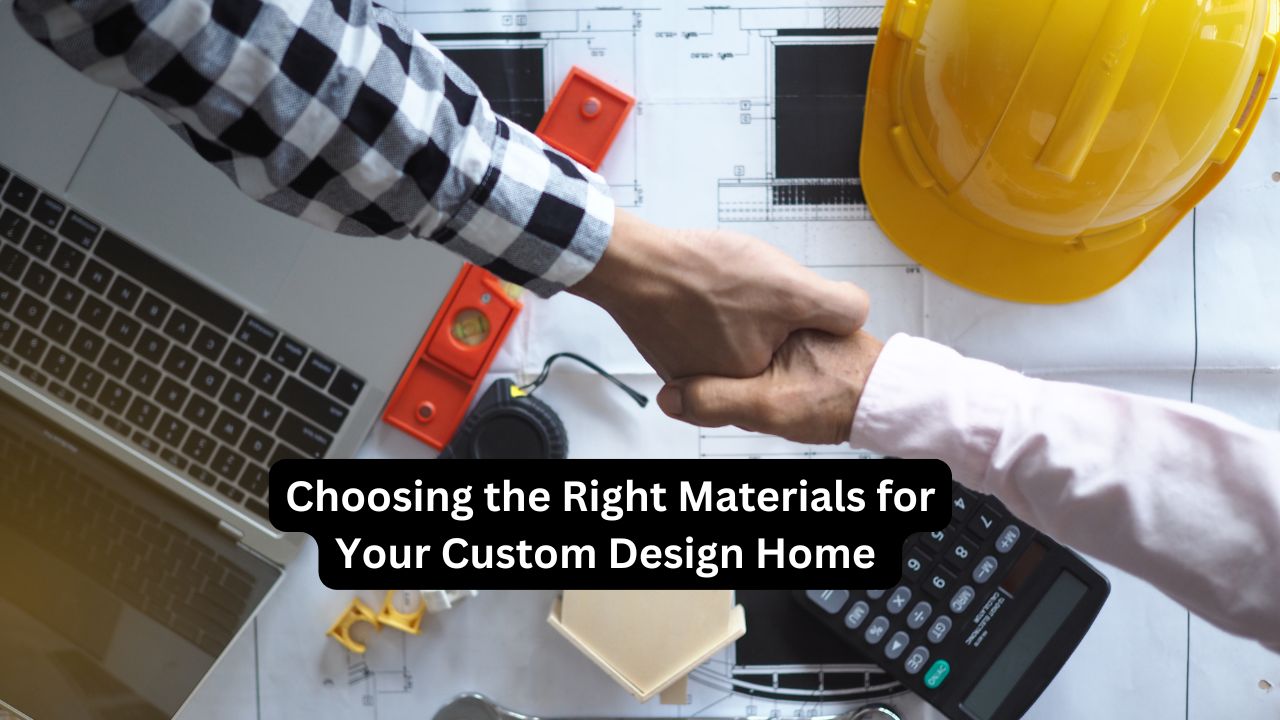 Choosing the Right Materials for Your Custom Design Home 
