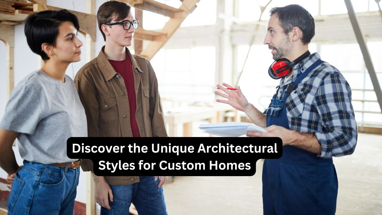 Discover the Unique Architectural Styles for Custom Homes