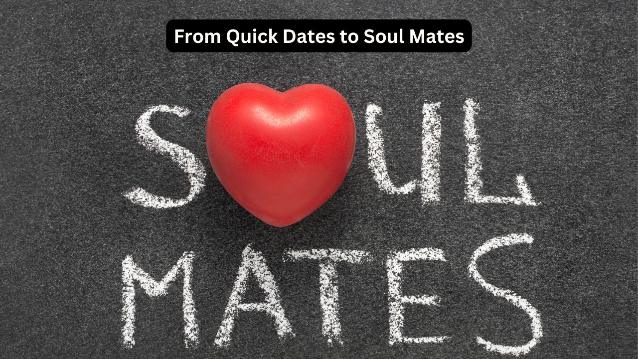 From Quick Dates to Soul Mates