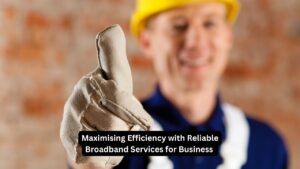 Maximising Efficiency with Reliable Broadband Services for Business