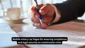 Mobile notary Las Vegas for ensuring compliance and legal security on construction sites