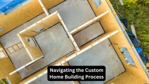 Navigating the Custom Home Building Process