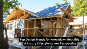Top Design Trends for Knockdown Rebuilds