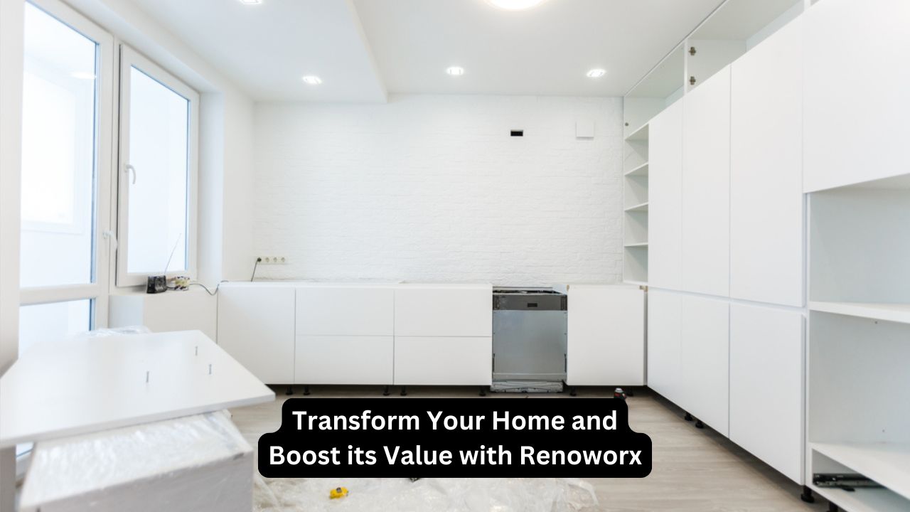 Transform Your Home and Boost its Value with Renoworx