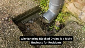 Why Ignoring Blocked Drains is a Risky Business for Residents